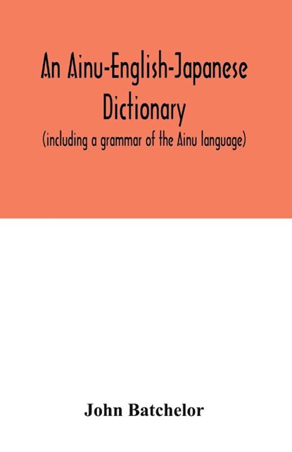 An Ainu-English-Japanese dictionary (including a grammar of the Ainu language), John Batchelor - Paperback - 9789354033001
