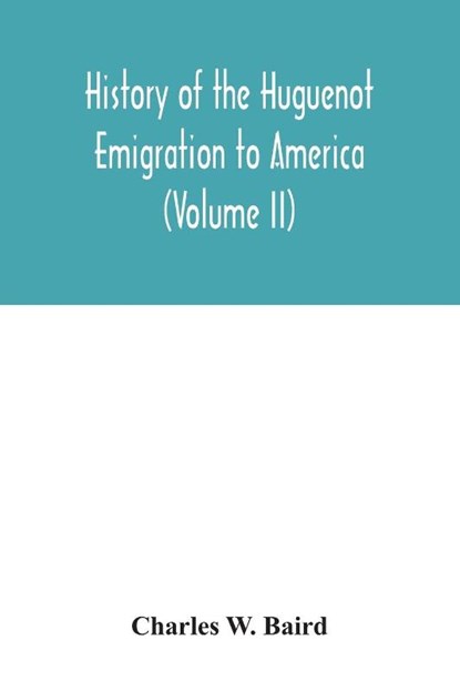 History of the Huguenot emigration to America (Volume II), Charles W Baird - Paperback - 9789354033506