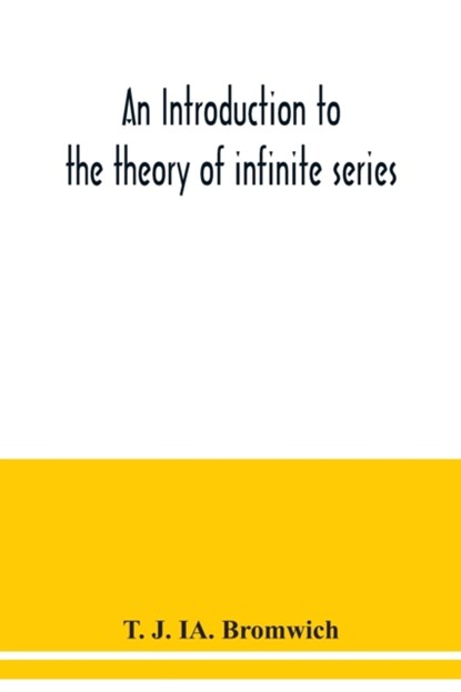 An introduction to the theory of infinite series, T J Ia Bromwich - Paperback - 9789354038747