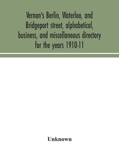 Vernon's Berlin, Waterloo, and Bridgeport street, alphabetical, business, and miscellaneous directory for the years 1910-11, Unknown - Paperback - 9789354043543