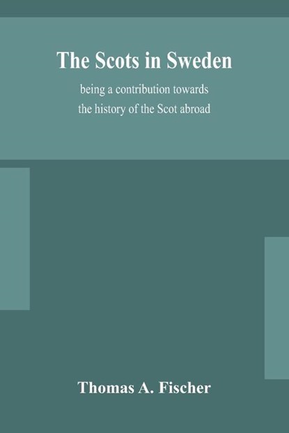 The Scots in Sweden, being a contribution towards the history of the Scot abroad, Thomas A Fischer - Paperback - 9789354154195