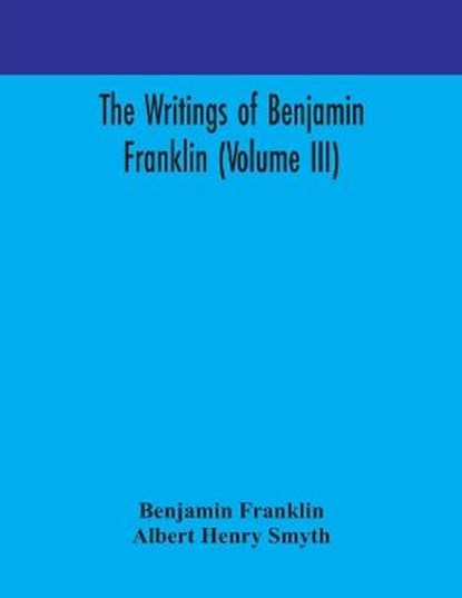 The writings of Benjamin Franklin (Volume III), Benjamin Franklin ; Albert Henry Smyth - Paperback - 9789354170935