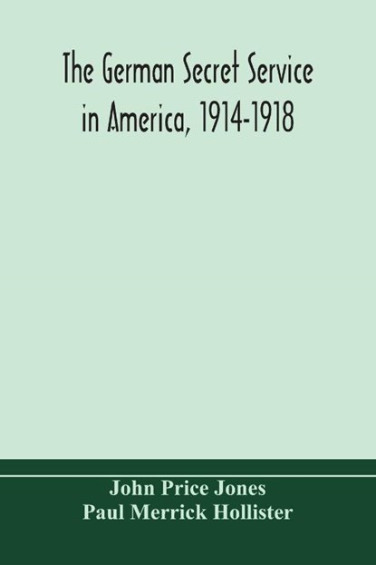 The German secret service in America, 1914-1918, John Price Jones ; Paul Merrick Hollister - Paperback - 9789354171277
