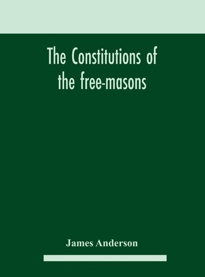 The constitutions of the free-masons, James Anderson - Gebonden - 9789354182488