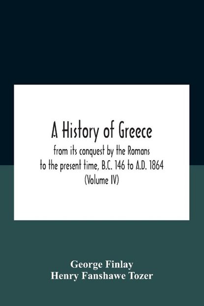 A History Of Greece, From Its Conquest By The Romans To The Present Time, B.C. 146 To A.D. 1864 (Volume Iv), George Finlay ; Henry Fanshawe Tozer - Paperback - 9789354185021