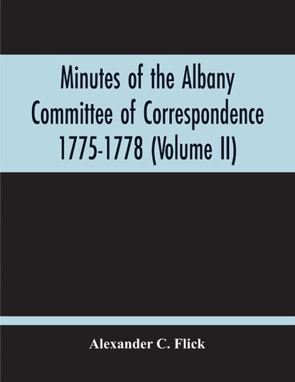 Minutes Of The Albany Committee Of Correspondence 1775-1778; Minutes Of The Schenectady Committee 1775-1779 And Index (Volume Ii), C FLICK,  Alexander - Paperback - 9789354210211