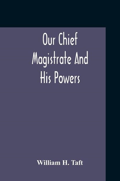Our Chief Magistrate And His Powers, William H Taft - Paperback - 9789354210914