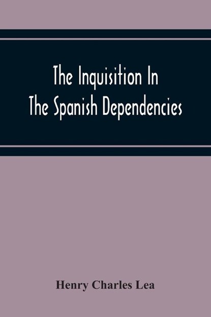 The Inquisition In The Spanish Dependencies, Henry Charles Lea - Paperback - 9789354219665