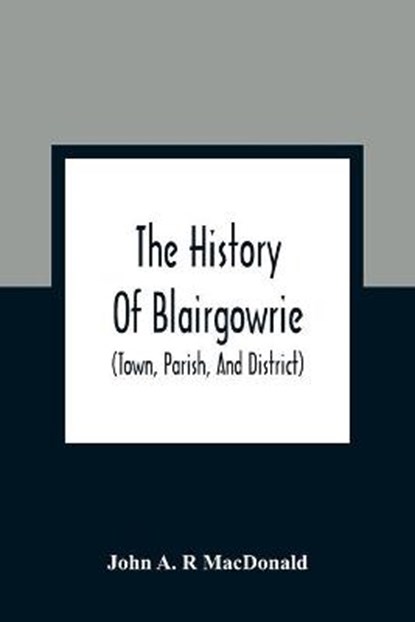 The History Of Blairgowrie (Town, Parish, And District), A R MACDONALD,  John - Paperback - 9789354361425