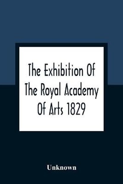 The Exhibition Of The Royal Academy Of Arts 1829; The One Hundred And Forty-Third, Unknown - Paperback - 9789354361913