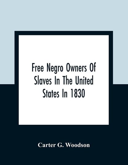 Free Negro Owners Of Slaves In The United States In 1830, Together With Absentee Ownership Of Slaves In The United States In 1830, Carter G Woodson - Paperback - 9789354362262