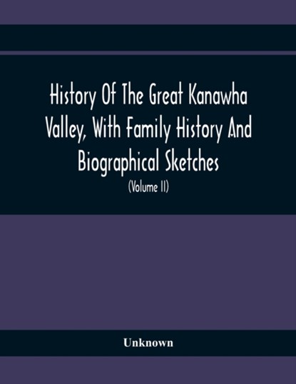 History Of The Great Kanawha Valley, With Family History And Biographical Sketches. A Statement Of Its Natural Resources, Industrial Growth And Commercial Advantages (Volume Ii), Unknown - Paperback - 9789354410017