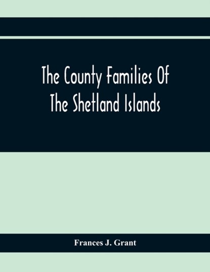 The County Families Of The Shetland Islands, Frances J Grant - Paperback - 9789354411779