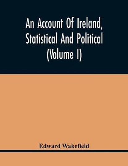 An Account Of Ireland, Statistical And Political (Volume I), WAKEFIELD,  Edward - Paperback - 9789354440427