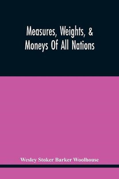 Measures, Weights, & Moneys Of All Nations, And An Analysis Of The Christian, Hebrew, And Mahometan Calendars, Wesley Stoker Barker Woolhouse - Paperback - 9789354445439