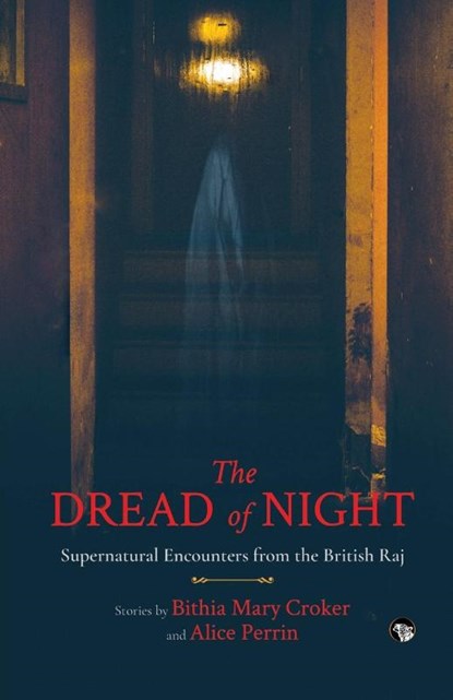 THE DREAD OF NIGHT SUPERNATURAL ENCOUNTERS FROM THE BRITISH RAJ, Bithia Mary Croker ; Alice Perrin - Paperback - 9789354475672