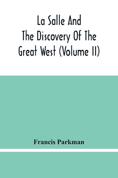 La Salle And The Discovery Of The Great West (Volume Ii), Francis Parkman - Paperback - 9789354483073
