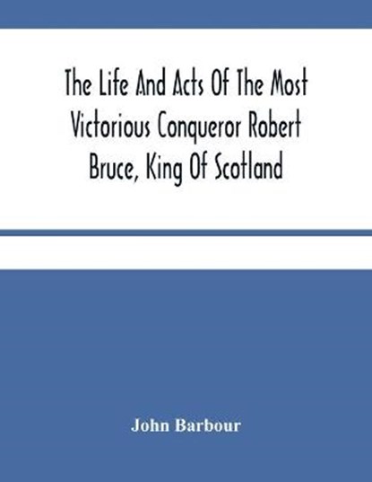 The Life And Acts Of The Most Victorious Conqueror Robert Bruce, King Of Scotland, BARBOUR,  John - Paperback - 9789354484971