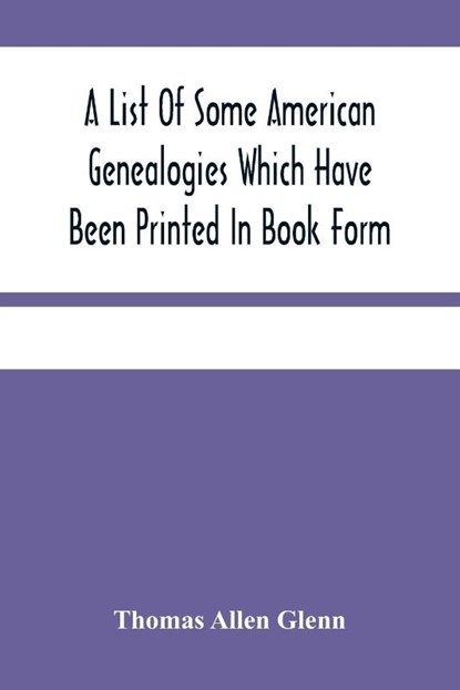 A List Of Some American Genealogies Which Have Been Printed In Book Form, Thomas Allen Glenn - Paperback - 9789354485077