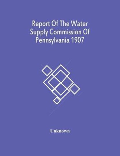 Report Of The Water Supply Commission Of Pennsylvania 1907, Unknown - Paperback - 9789354486364