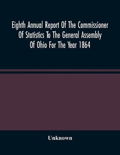 Eighth Annual Report Of The Commissioner Of Statistics To The General Assembly Of Ohio For The Year 1864, Unknown - Paperback - 9789354487415