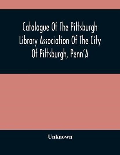 Catalogue Of The Pittsburgh Library Association Of The City Of Pittsburgh, Penn'A, Unknown - Paperback - 9789354487675
