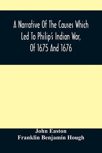 A Narrative Of The Causes Which Led To Philip'S Indian War, Of 1675 And 1676, John Easton ; Franklin Benjamin Hough - Paperback - 9789354489990