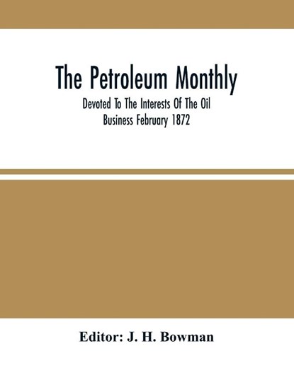 The Petroleum Monthly; Devoted To The Interests Of The Oil Business February 1872, J H Bowman - Paperback - 9789354503399