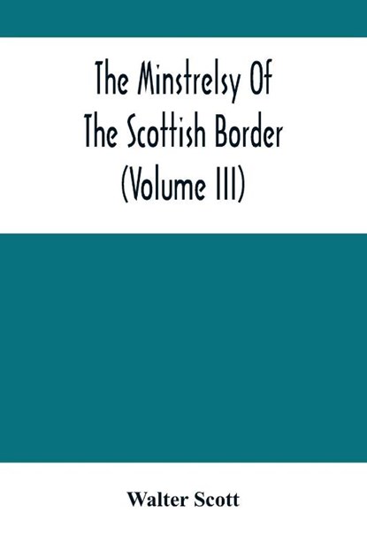 The Minstrelsy Of The Scottish Border (Volume Iii), Walter Scott - Paperback - 9789354504044