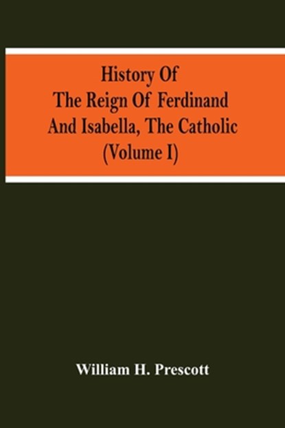History Of The Reign Of Ferdinand And Isabella, The Catholic (Volume I), William H Prescott - Paperback - 9789354504068