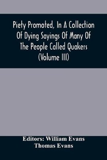 Piety Promoted, In A Collection Of Dying Sayings Of Many Of The People Called Quakers (Volume Iii), EVANS,  William - Paperback - 9789354506345
