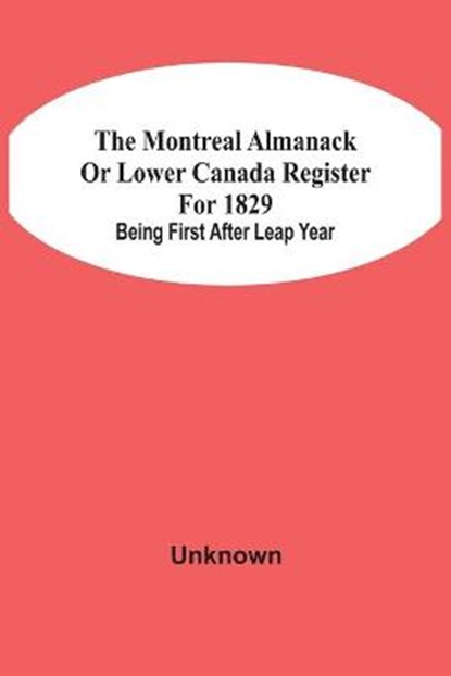 The Montreal Almanack Or Lower Canada Register For 1829; Being First After Leap Year, Unknown - Paperback - 9789354507618
