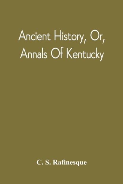 Ancient History, Or, Annals Of Kentucky, C S Rafinesque - Paperback - 9789354542220