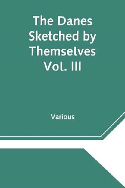 The Danes Sketched by Themselves. Vol. III A Series of Popular Stories by the Best Danish Authors, Various - Paperback - 9789354545566