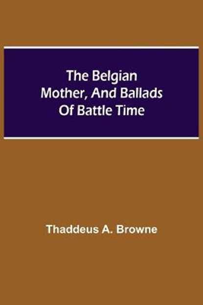 The Belgian Mother, And Ballads Of Battle Time, A BROWNE,  Thaddeus - Paperback - 9789354757006