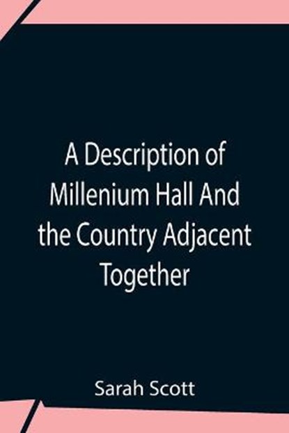 A Description Of Millenium Hall And The Country Adjacent Together With The Characters Of The Inhabitants And Such Historical Anecdotes And Reflections As May Excite In The Reader Proper Sentiments Of Humanity, And Lead The Mind To The Love Of Virtue, SCOTT,  Sarah - Paperback - 9789354759376