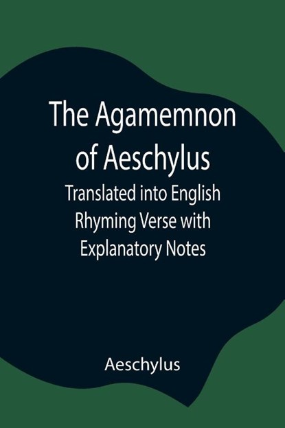 The Agamemnon of Aeschylus; Translated into English Rhyming Verse with Explanatory Notes, Aeschylus - Paperback - 9789354846083