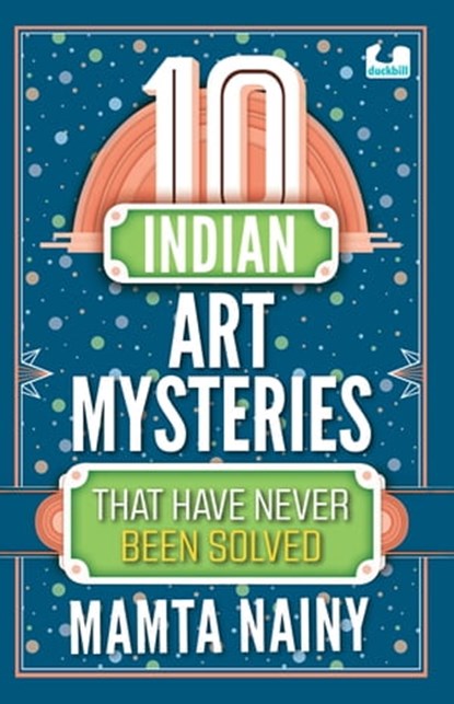 10 Indian Art Mysteries That Have Never Been Solved, Mamta Nainy - Ebook - 9789354923067