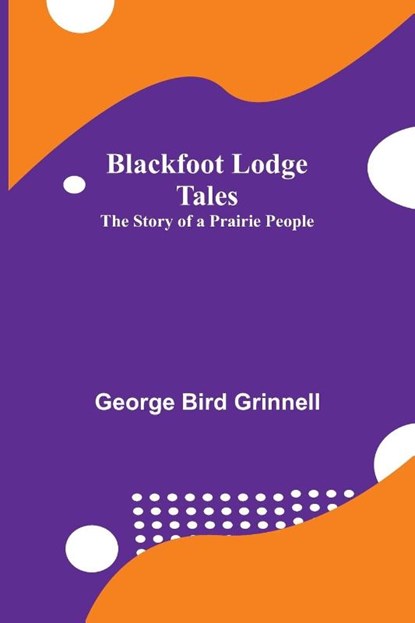 Blackfoot Lodge Tales, George Bird Grinnell - Paperback - 9789355112569