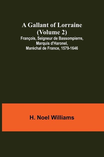 A Gallant of Lorraine (Volume 2) Francois, Seigneur de Bassompierre, Marquis d'Haronel, Marechal de France, 1579-1646, Noel Williams H. Noel Williams - Paperback - 9789355393470