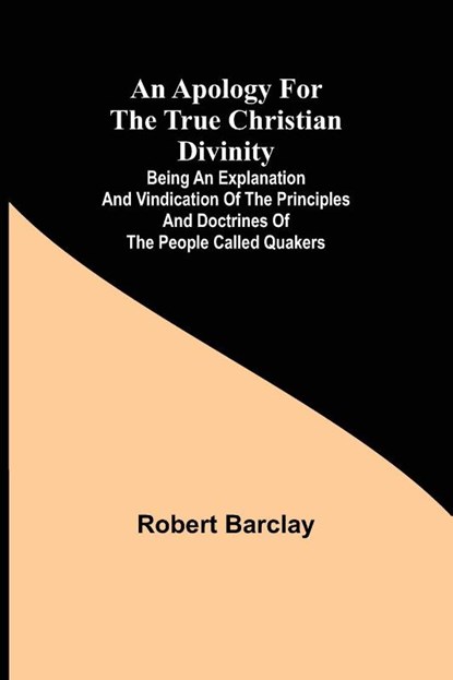 An Apology for the True Christian Divinity; Being an explanation and vindication of the principles and doctrines of the people called Quakers, Robert Barclay - Paperback - 9789355397904