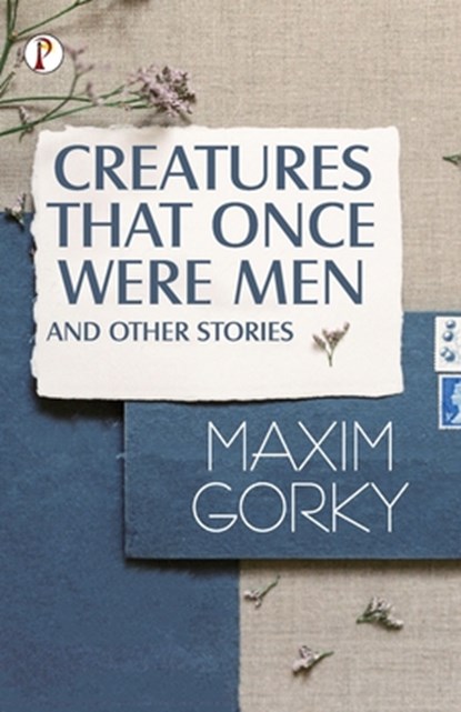 CREATURES THAT ONCE WERE MEN, AND OTHER STORIES, Maxim Gorky - Paperback - 9789355462114