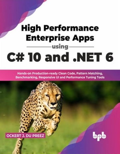 High Performance Enterprise Apps using C# 10 and .NET 6: Hands-on Production-ready Clean Code, Pattern Matching, Benchmarking, Responsive UI and Performance Tuning Tools (English Edition), Ockert J. du Preez - Ebook - 9789355510181