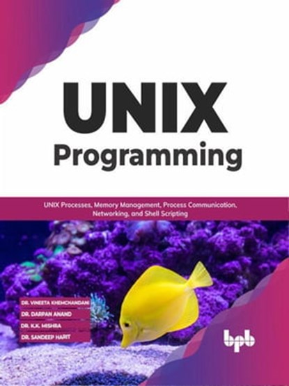 UNIX Programming: UNIX Processes, Memory Management, Process Communication, Networking, and Shell Scripting (English Edition), Dr. Vineeta Khemchandani ; Dr. Darpan Anand ; Dr. K.K. Mishra ; Dr. Sandeep Harit - Ebook - 9789355510402