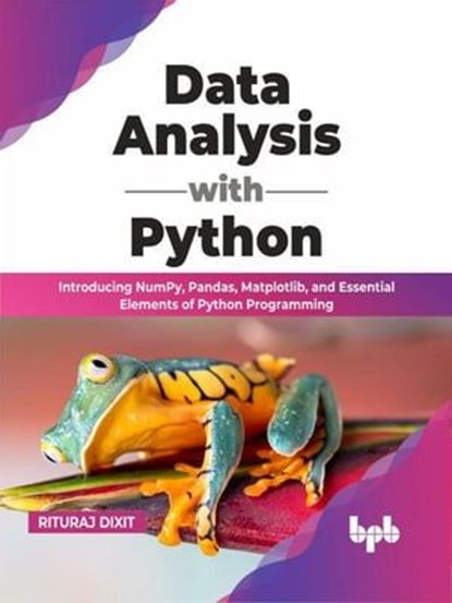 Data Analysis with Python: Introducing NumPy, Pandas, Matplotlib, and Essential Elements of Python Programming (English Edition), Rituraj Dixit - Ebook - 9789355510655