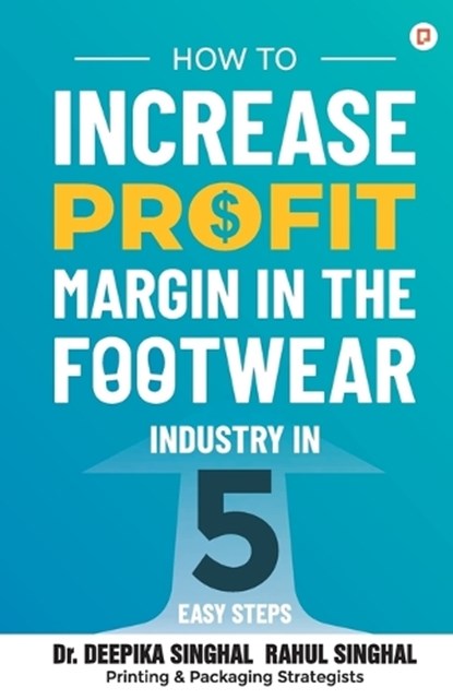 How to Increase Profit Margin in the Footwear Industry, Deepika Singhal ; Rahul Singhal - Paperback - 9789355541246