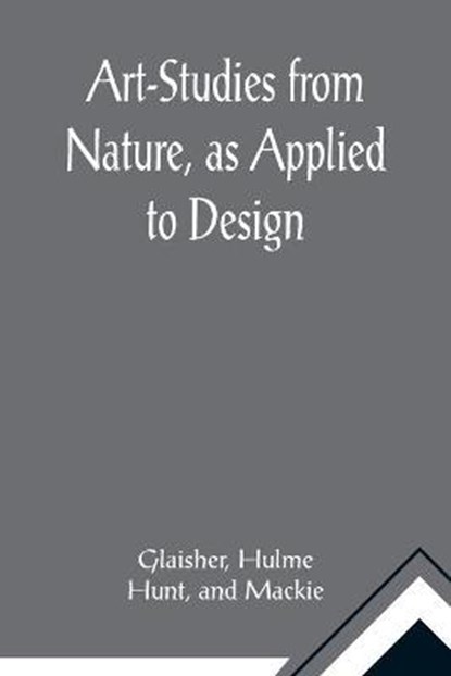 Art-Studies from Nature, as Applied to Design; For the use of architects, designers, and manufacturers, Glaisher ; Hulme - Paperback - 9789355891372