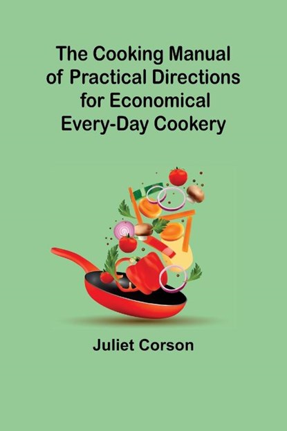 The Cooking Manual of Practical Directions for Economical Every-Day Cookery, Juliet Corson - Paperback - 9789356011830
