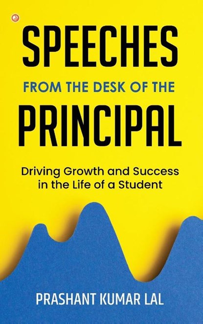 Speeches from the Desk of the Principal (Driving Growth and Success in the Life of a Student), Prashant Kumar Lal - Paperback - 9789356215504