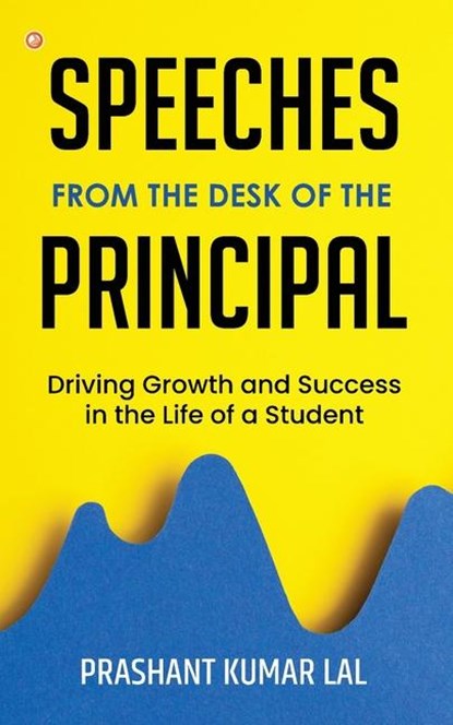 Speeches from the Desk of the Principal (Driving Growth and Success in the Life of a Student), Prashant Kumar Lal - Paperback - 9789356215504